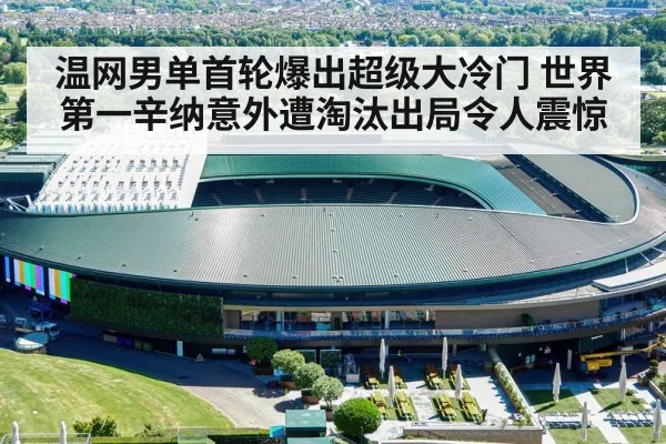 温网男单首轮爆出超级大冷门 世界第一辛纳意外遭淘汰出局令人震惊