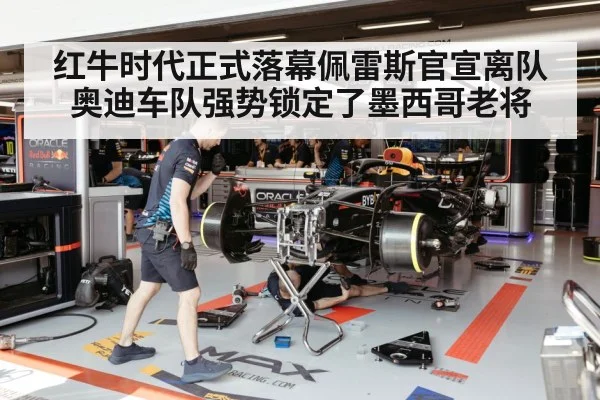 红牛时代正式落幕佩雷斯官宣离队奥迪车队强势锁定了墨西哥老将
